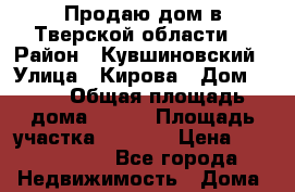 Продаю дом в Тверской области. › Район ­ Кувшиновский › Улица ­ Кирова › Дом ­ 10 › Общая площадь дома ­ 110 › Площадь участка ­ 2 395 › Цена ­ 1 600 000 - Все города Недвижимость » Дома, коттеджи, дачи продажа   . Адыгея респ.,Адыгейск г.